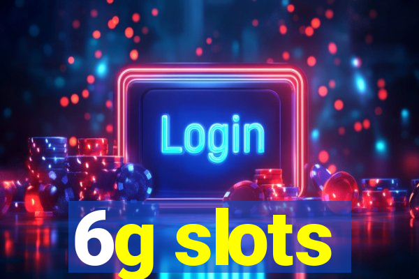6g slots